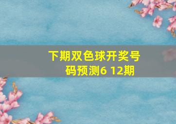 下期双色球开奖号码预测6 12期